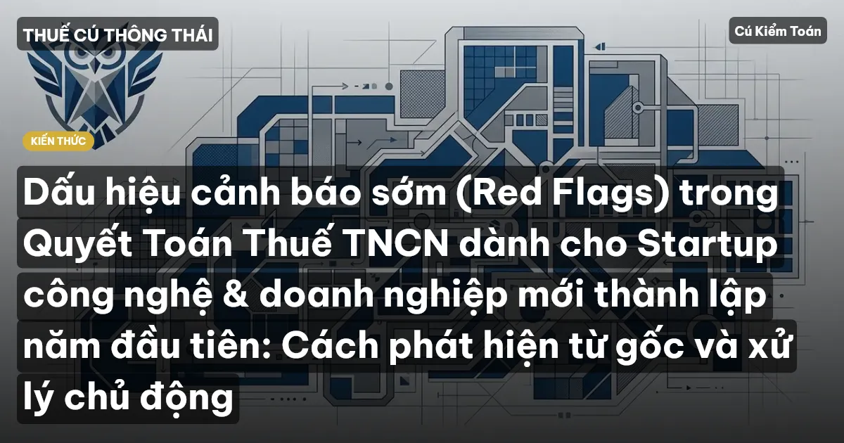 Dấu hiệu cảnh báo sớm (Red Flags) trong Quyết Toán Thuế TNCN dành cho Startup công nghệ & doanh nghiệp mới thành lập năm đầu tiên: Cách phát hiện từ gốc và xử lý chủ động