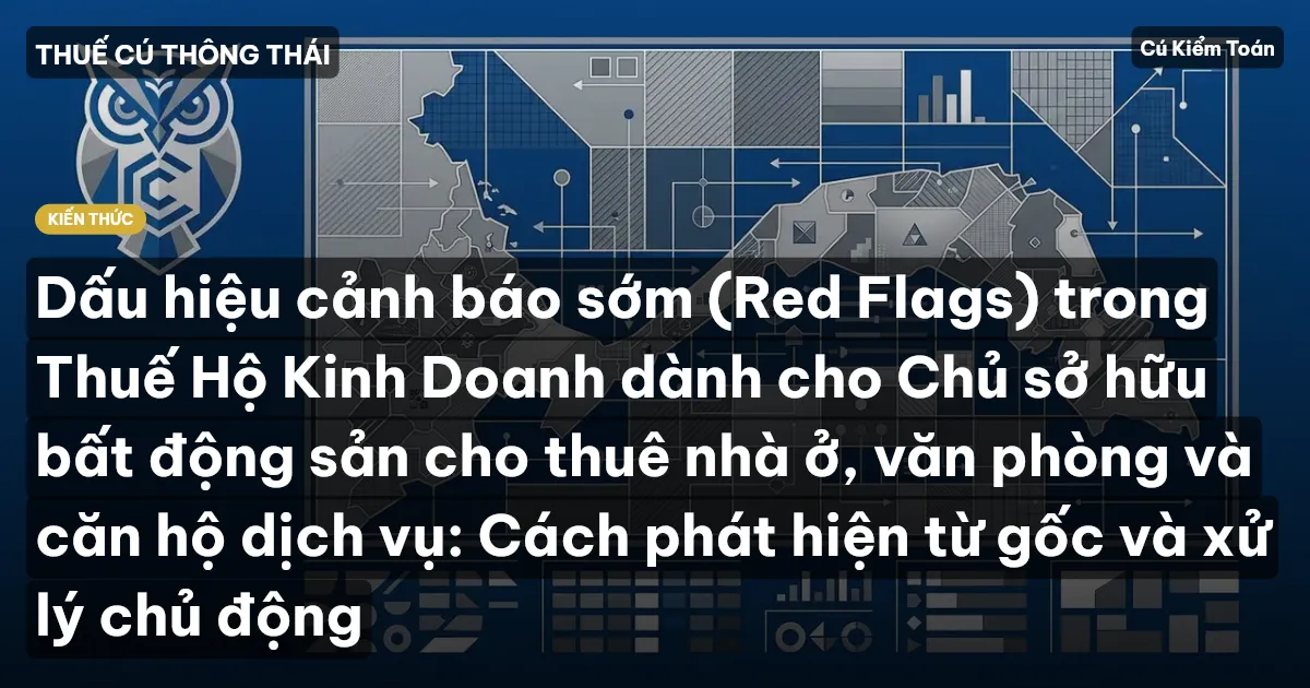 Dấu hiệu cảnh báo sớm (Red Flags) trong Thuế Hộ Kinh Doanh dành cho Chủ sở hữu bất động sản cho thuê nhà ở, văn phòng và căn hộ dịch vụ: Cách phát hiện từ gốc và xử lý chủ động