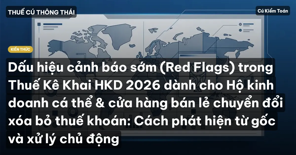 Dấu hiệu cảnh báo sớm (Red Flags) trong Thuế Kê Khai HKD 2026 dành cho Hộ kinh doanh cá thể & cửa hàng bán lẻ chuyển đổi xóa bỏ thuế khoán: Cách phát hiện từ gốc và xử lý chủ động