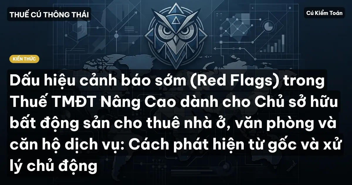 Dấu hiệu cảnh báo sớm (Red Flags) trong Thuế TMĐT Nâng Cao dành cho Chủ sở hữu bất động sản cho thuê nhà ở, văn phòng và căn hộ dịch vụ: Cách phát hiện từ gốc và xử lý chủ động