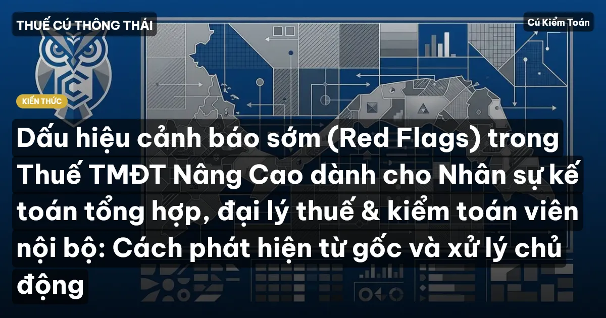 Dấu hiệu cảnh báo sớm (Red Flags) trong Thuế TMĐT Nâng Cao dành cho Nhân sự kế toán tổng hợp, đại lý thuế & kiểm toán viên nội bộ: Cách phát hiện từ gốc và xử lý chủ động