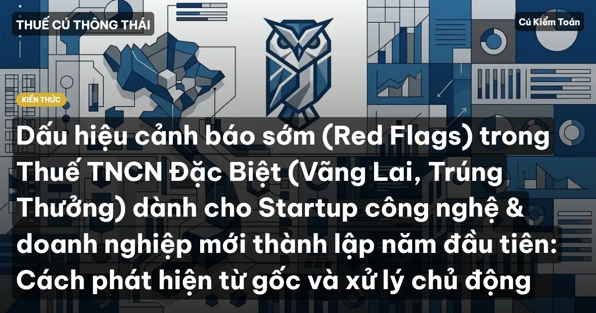 Dấu hiệu cảnh báo sớm (Red Flags) trong Thuế TNCN Đặc Biệt (Vãng Lai, Trúng Thưởng) dành cho Startup công nghệ & doanh nghiệp mới thành lập năm đầu tiên: Cách phát hiện từ gốc và xử lý chủ động
