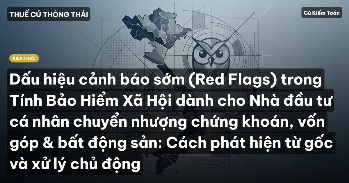 Dấu hiệu cảnh báo sớm (Red Flags) trong Tính Bảo Hiểm Xã Hội dành cho Nhà đầu tư cá nhân chuyển nhượng chứng khoán, vốn góp & bất động sản: Cách phát hiện từ gốc và xử lý chủ động