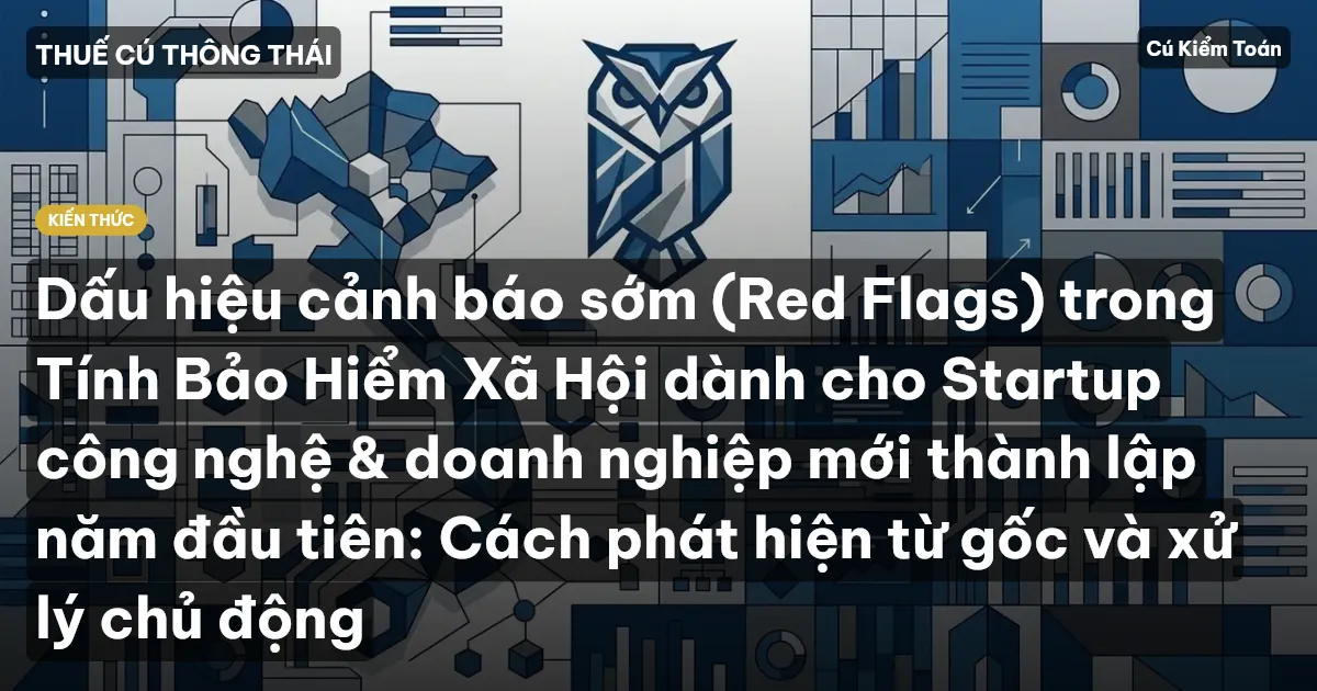 Dấu hiệu cảnh báo sớm (Red Flags) trong Tính Bảo Hiểm Xã Hội dành cho Startup công nghệ & doanh nghiệp mới thành lập năm đầu tiên: Cách phát hiện từ gốc và xử lý chủ động