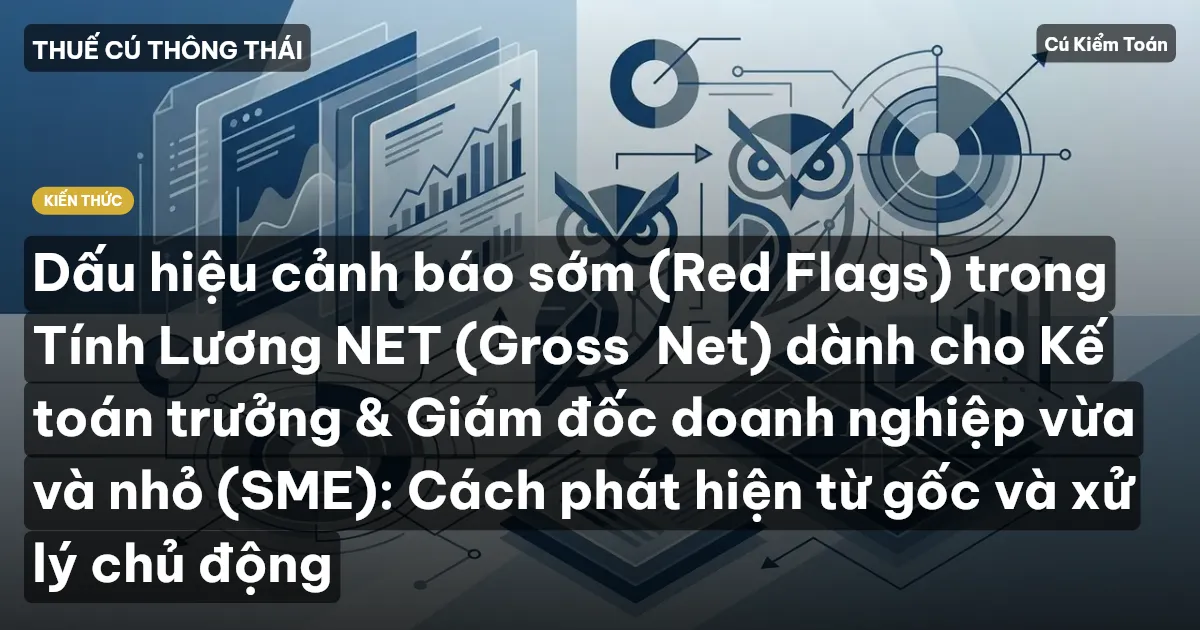 Dấu hiệu cảnh báo sớm (Red Flags) trong Tính Lương NET (Gross→Net) dành cho Kế toán trưởng & Giám đốc doanh nghiệp vừa và nhỏ (SME): Cách phát hiện từ gốc và xử lý chủ động