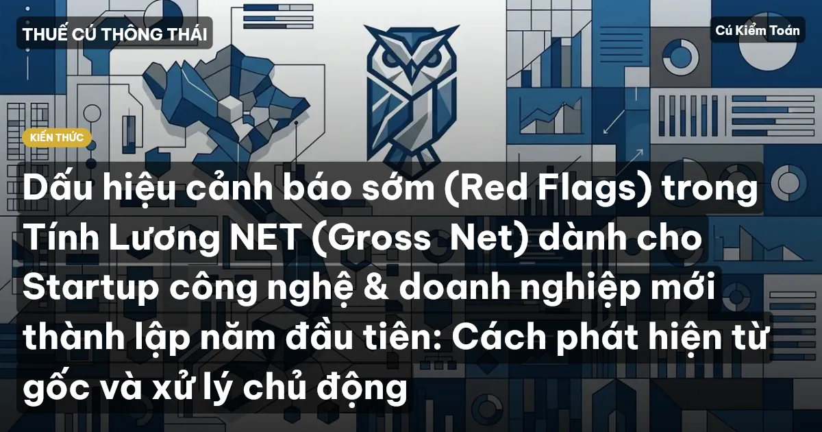 Dấu hiệu cảnh báo sớm (Red Flags) trong Tính Lương NET (Gross→Net) dành cho Startup công nghệ & doanh nghiệp mới thành lập năm đầu tiên: Cách phát hiện từ gốc và xử lý chủ động