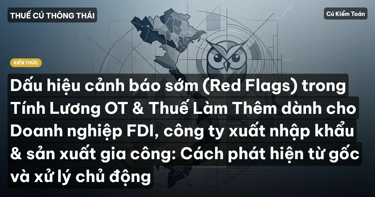 Dấu hiệu cảnh báo sớm (Red Flags) trong Tính Lương OT & Thuế Làm Thêm dành cho Doanh nghiệp FDI, công ty xuất nhập khẩu & sản xuất gia công: Cách phát hiện từ gốc và xử lý chủ động