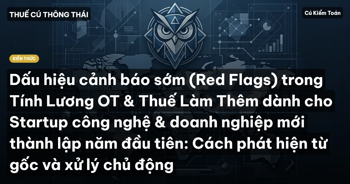 Dấu hiệu cảnh báo sớm (Red Flags) trong Tính Lương OT & Thuế Làm Thêm dành cho Startup công nghệ & doanh nghiệp mới thành lập năm đầu tiên: Cách phát hiện từ gốc và xử lý chủ động