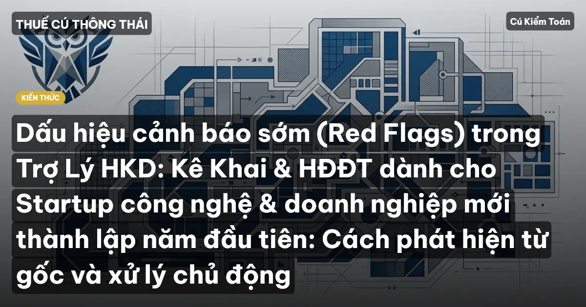 Dấu hiệu cảnh báo sớm (Red Flags) trong Trợ Lý HKD: Kê Khai & HĐĐT dành cho Startup công nghệ & doanh nghiệp mới thành lập năm đầu tiên: Cách phát hiện từ gốc và xử lý chủ động