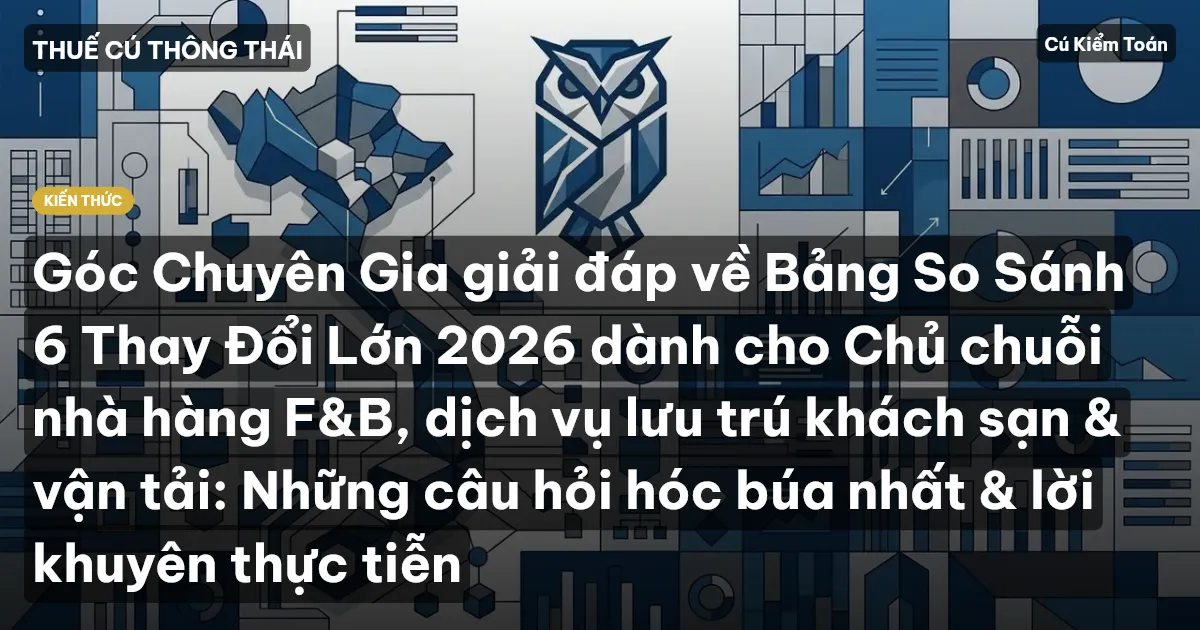 Góc Chuyên Gia giải đáp về Bảng So Sánh 6 Thay Đổi Lớn 2026 dành cho Chủ chuỗi nhà hàng F&B, dịch vụ lưu trú khách sạn & vận tải: Những câu hỏi hóc búa nhất & lời khuyên thực tiễn