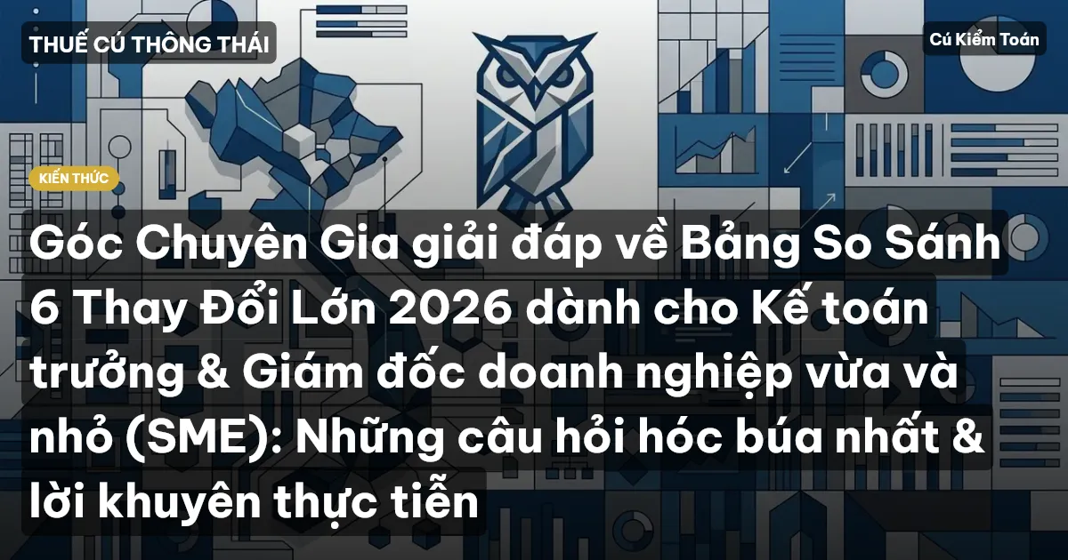 Góc Chuyên Gia giải đáp về Bảng So Sánh 6 Thay Đổi Lớn 2026 dành cho Kế toán trưởng & Giám đốc doanh nghiệp vừa và nhỏ (SME): Những câu hỏi hóc búa nhất & lời khuyên thực tiễn