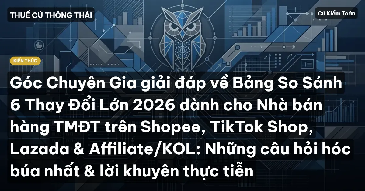 Góc Chuyên Gia giải đáp về Bảng So Sánh 6 Thay Đổi Lớn 2026 dành cho Nhà bán hàng TMĐT trên Shopee, TikTok Shop, Lazada & Affiliate/KOL: Những câu hỏi hóc búa nhất & lời khuyên thực tiễn