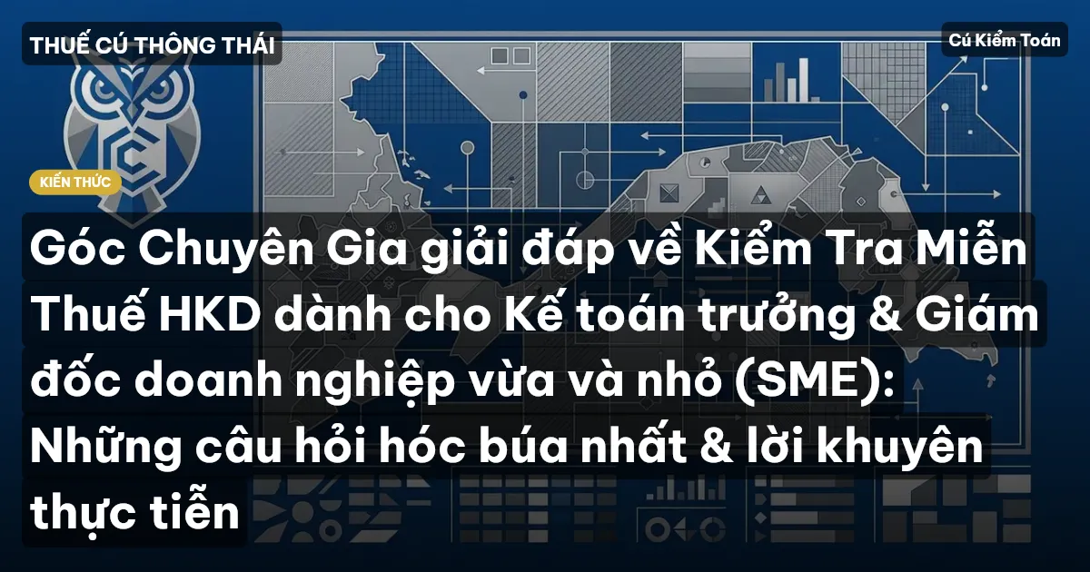 Góc Chuyên Gia giải đáp về Kiểm Tra Miễn Thuế HKD dành cho Kế toán trưởng & Giám đốc doanh nghiệp vừa và nhỏ (SME): Những câu hỏi hóc búa nhất & lời khuyên thực tiễn