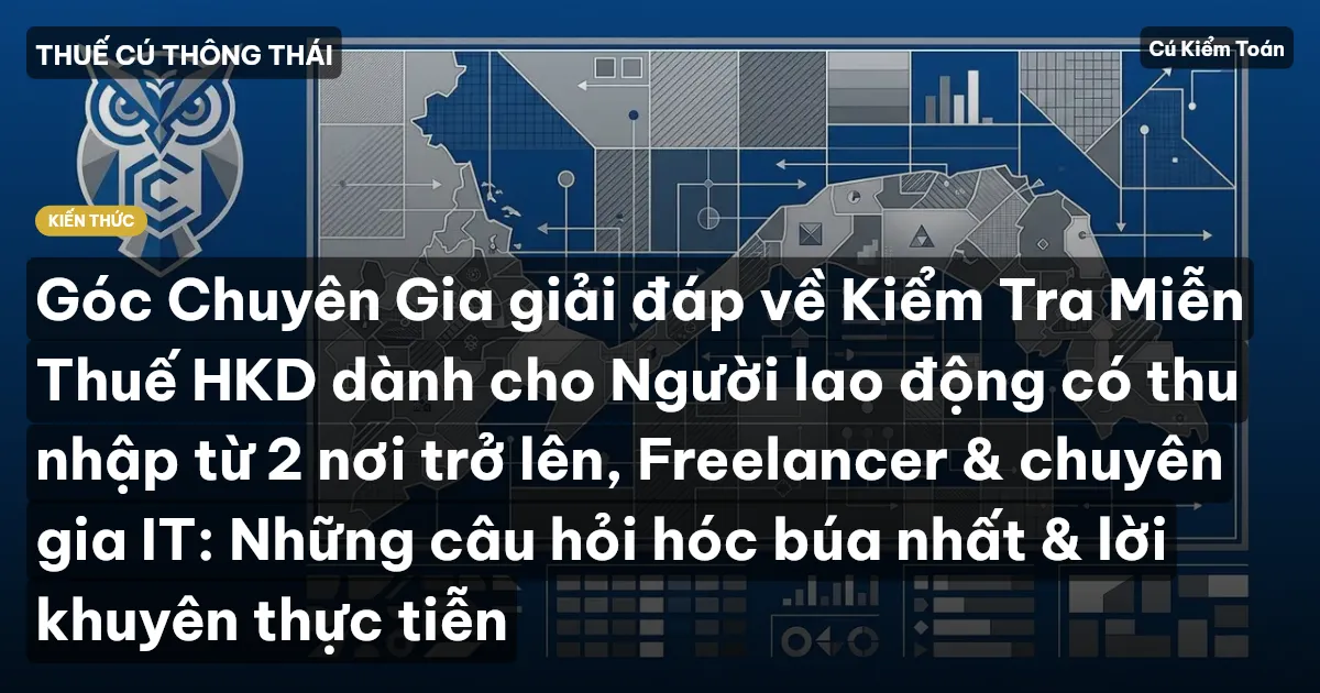 Góc Chuyên Gia giải đáp về Kiểm Tra Miễn Thuế HKD dành cho Người lao động có thu nhập từ 2 nơi trở lên, Freelancer & chuyên gia IT: Những câu hỏi hóc búa nhất & lời khuyên thực tiễn