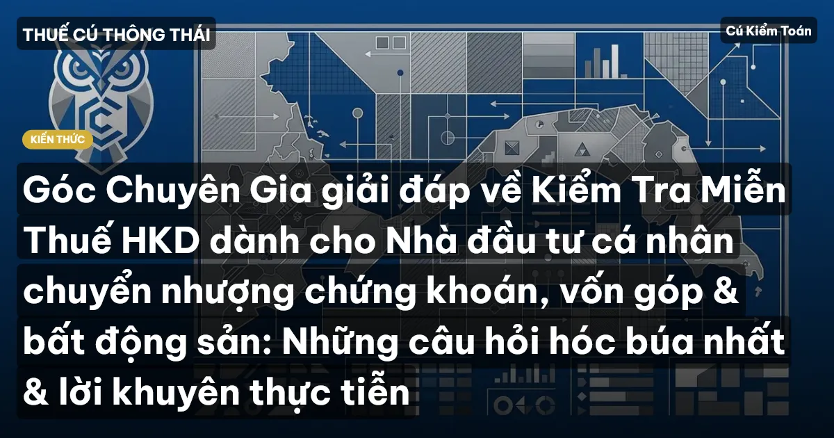 Góc Chuyên Gia giải đáp về Kiểm Tra Miễn Thuế HKD dành cho Nhà đầu tư cá nhân chuyển nhượng chứng khoán, vốn góp & bất động sản: Những câu hỏi hóc búa nhất & lời khuyên thực tiễn