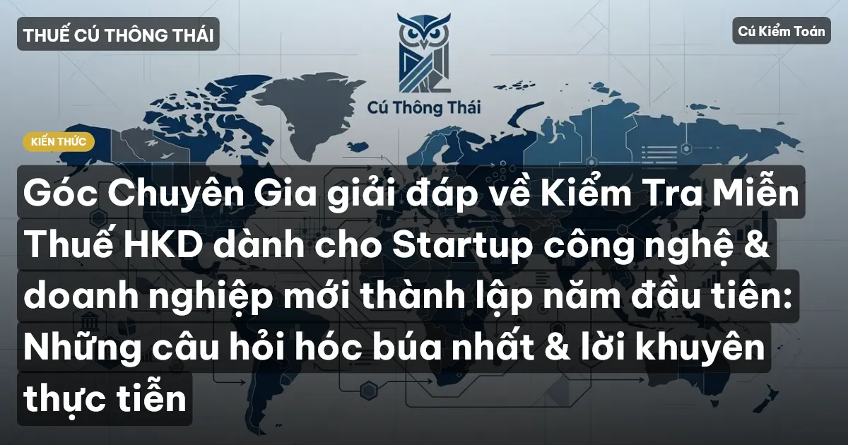 Góc Chuyên Gia giải đáp về Kiểm Tra Miễn Thuế HKD dành cho Startup công nghệ & doanh nghiệp mới thành lập năm đầu tiên: Những câu hỏi hóc búa nhất & lời khuyên thực tiễn