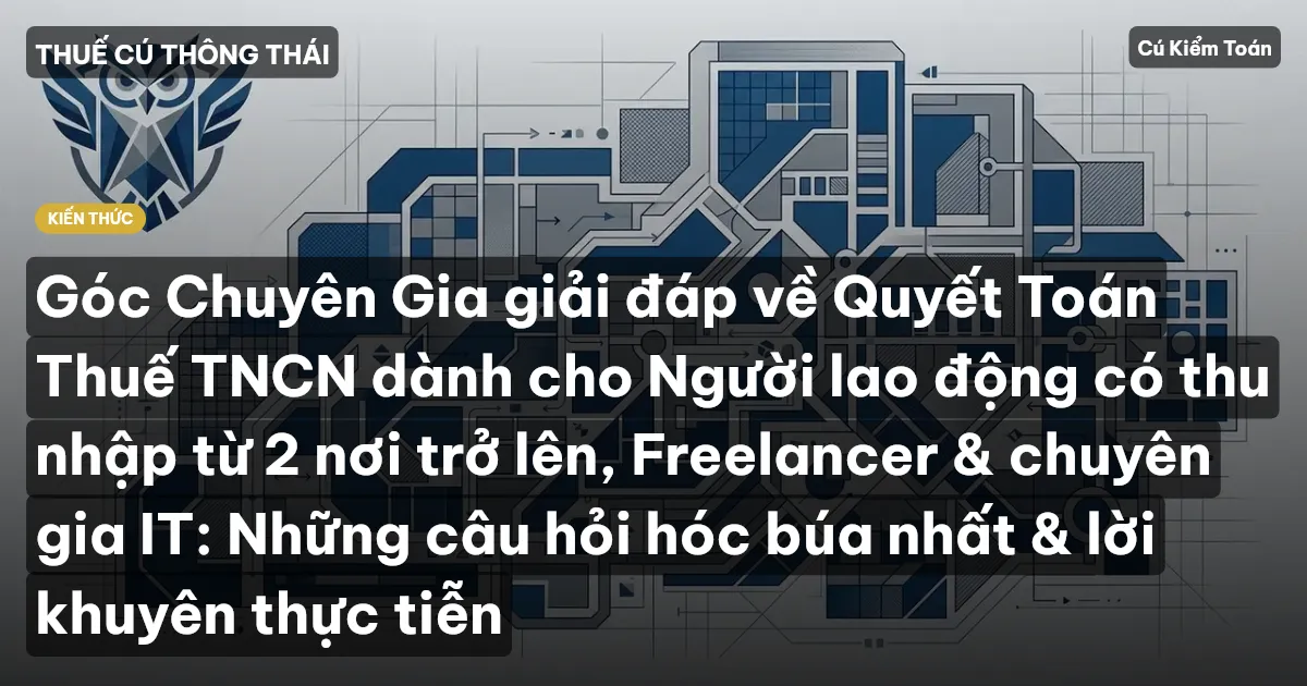 Góc Chuyên Gia giải đáp về Quyết Toán Thuế TNCN dành cho Người lao động có thu nhập từ 2 nơi trở lên, Freelancer & chuyên gia IT: Những câu hỏi hóc búa nhất & lời khuyên thực tiễn