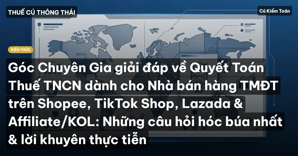 Góc Chuyên Gia giải đáp về Quyết Toán Thuế TNCN dành cho Nhà bán hàng TMĐT trên Shopee, TikTok Shop, Lazada & Affiliate/KOL: Những câu hỏi hóc búa nhất & lời khuyên thực tiễn
