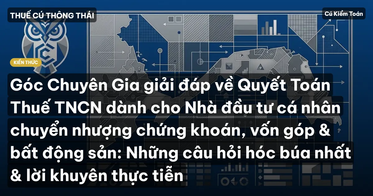 Góc Chuyên Gia giải đáp về Quyết Toán Thuế TNCN dành cho Nhà đầu tư cá nhân chuyển nhượng chứng khoán, vốn góp & bất động sản: Những câu hỏi hóc búa nhất & lời khuyên thực tiễn
