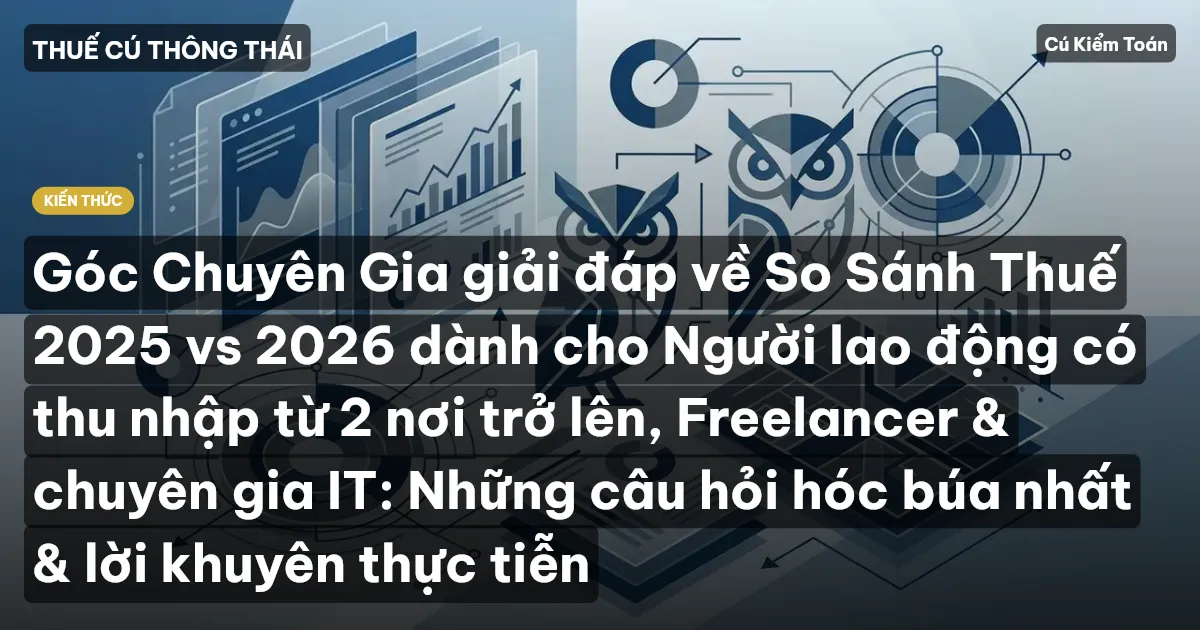Góc Chuyên Gia giải đáp về So Sánh Thuế 2025 vs 2026 dành cho Người lao động có thu nhập từ 2 nơi trở lên, Freelancer & chuyên gia IT: Những câu hỏi hóc búa nhất & lời khuyên thực tiễn