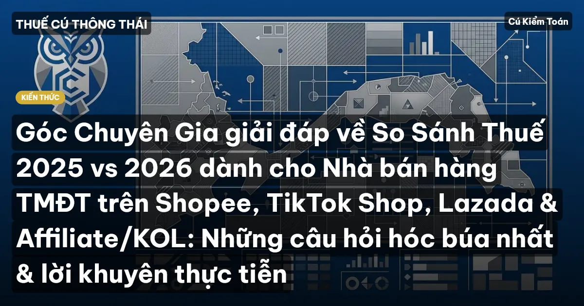 Góc Chuyên Gia giải đáp về So Sánh Thuế 2025 vs 2026 dành cho Nhà bán hàng TMĐT trên Shopee, TikTok Shop, Lazada & Affiliate/KOL: Những câu hỏi hóc búa nhất & lời khuyên thực tiễn