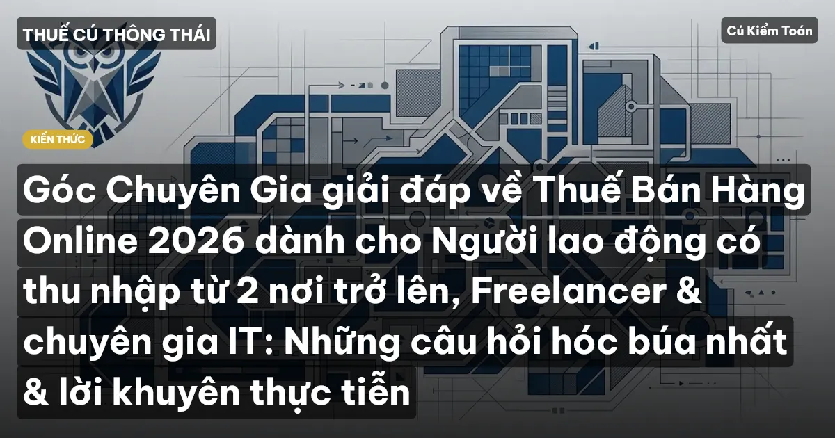Góc Chuyên Gia giải đáp về Thuế Bán Hàng Online 2026 dành cho Người lao động có thu nhập từ 2 nơi trở lên, Freelancer & chuyên gia IT: Những câu hỏi hóc búa nhất & lời khuyên thực tiễn