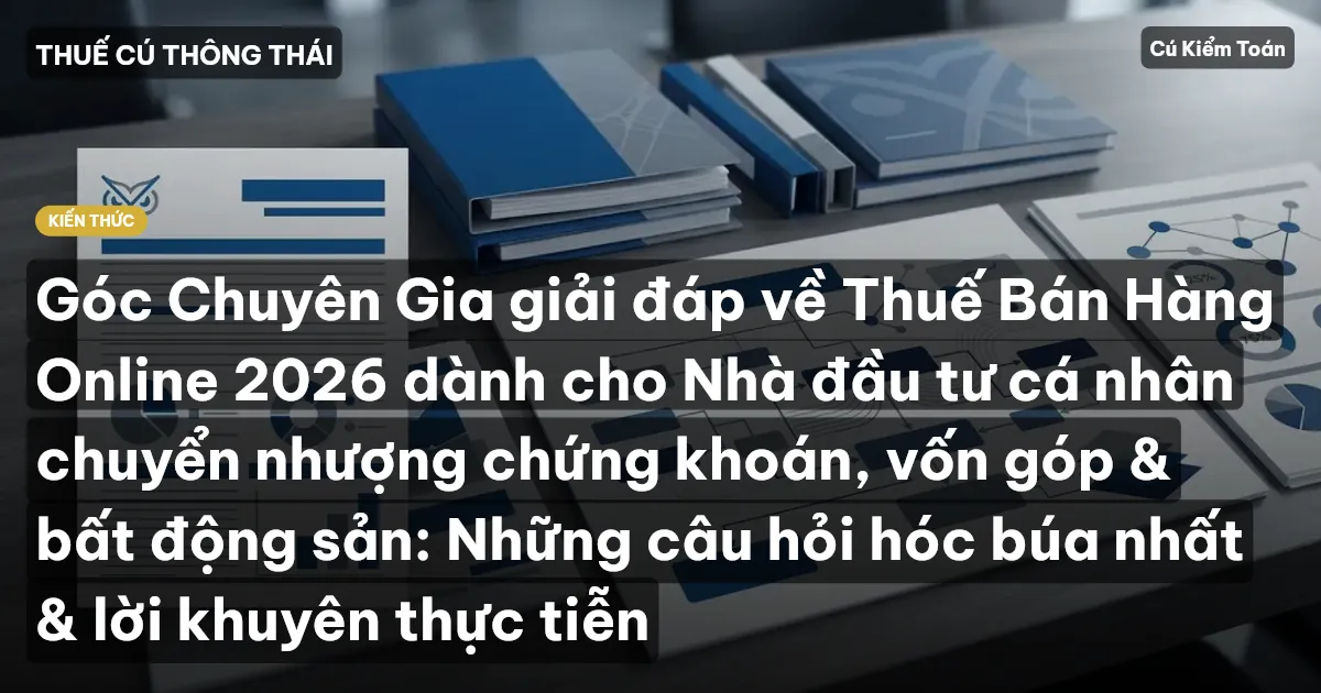 Góc Chuyên Gia giải đáp về Thuế Bán Hàng Online 2026 dành cho Nhà đầu tư cá nhân chuyển nhượng chứng khoán, vốn góp & bất động sản: Những câu hỏi hóc búa nhất & lời khuyên thực tiễn