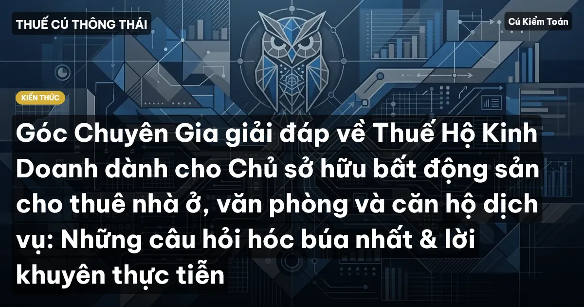 Góc Chuyên Gia giải đáp về Thuế Hộ Kinh Doanh dành cho Chủ sở hữu bất động sản cho thuê nhà ở, văn phòng và căn hộ dịch vụ: Những câu hỏi hóc búa nhất & lời khuyên thực tiễn
