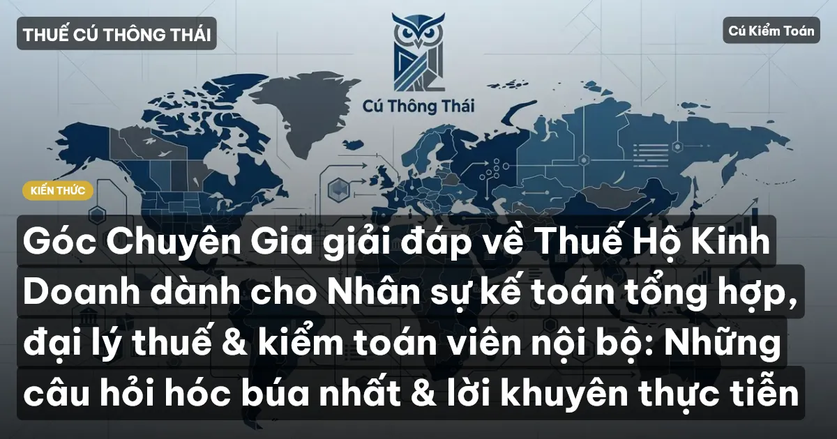Góc Chuyên Gia giải đáp về Thuế Hộ Kinh Doanh dành cho Nhân sự kế toán tổng hợp, đại lý thuế & kiểm toán viên nội bộ: Những câu hỏi hóc búa nhất & lời khuyên thực tiễn