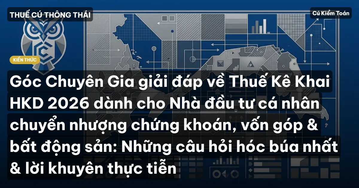 Góc Chuyên Gia giải đáp về Thuế Kê Khai HKD 2026 dành cho Nhà đầu tư cá nhân chuyển nhượng chứng khoán, vốn góp & bất động sản: Những câu hỏi hóc búa nhất & lời khuyên thực tiễn