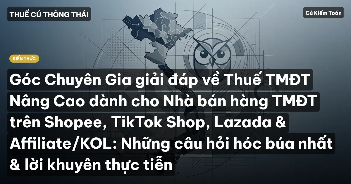 Góc Chuyên Gia giải đáp về Thuế TMĐT Nâng Cao dành cho Nhà bán hàng TMĐT trên Shopee, TikTok Shop, Lazada & Affiliate/KOL: Những câu hỏi hóc búa nhất & lời khuyên thực tiễn