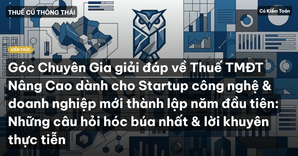 Góc Chuyên Gia giải đáp về Thuế TMĐT Nâng Cao dành cho Startup công nghệ & doanh nghiệp mới thành lập năm đầu tiên: Những câu hỏi hóc búa nhất & lời khuyên thực tiễn