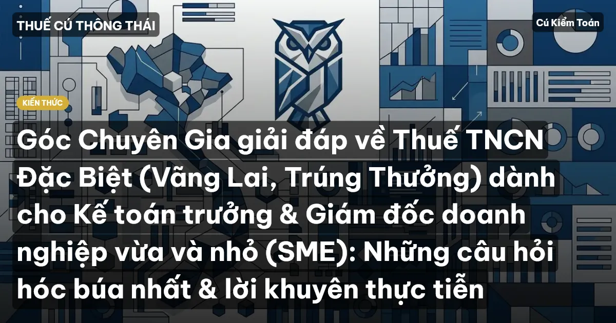 Góc Chuyên Gia giải đáp về Thuế TNCN Đặc Biệt (Vãng Lai, Trúng Thưởng) dành cho Kế toán trưởng & Giám đốc doanh nghiệp vừa và nhỏ (SME): Những câu hỏi hóc búa nhất & lời khuyên thực tiễn