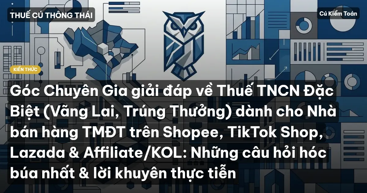 Góc Chuyên Gia giải đáp về Thuế TNCN Đặc Biệt (Vãng Lai, Trúng Thưởng) dành cho Nhà bán hàng TMĐT trên Shopee, TikTok Shop, Lazada & Affiliate/KOL: Những câu hỏi hóc búa nhất & lời khuyên thực tiễn