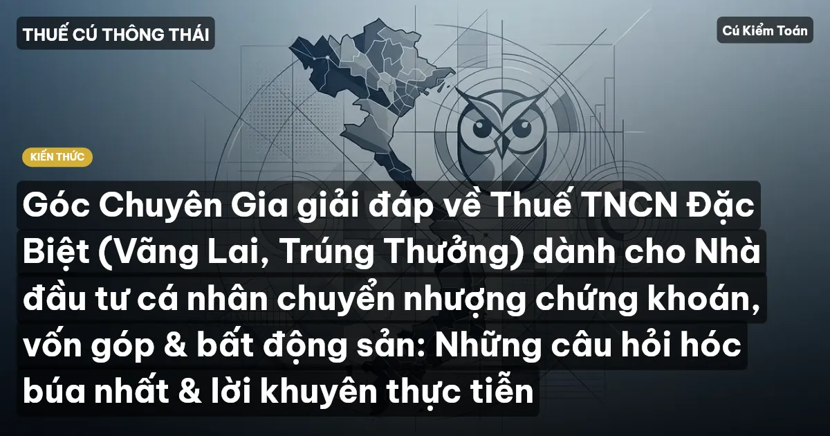 Góc Chuyên Gia giải đáp về Thuế TNCN Đặc Biệt (Vãng Lai, Trúng Thưởng) dành cho Nhà đầu tư cá nhân chuyển nhượng chứng khoán, vốn góp & bất động sản: Những câu hỏi hóc búa nhất & lời khuyên thực tiễn