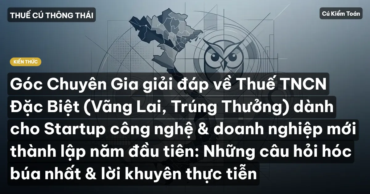 Góc Chuyên Gia giải đáp về Thuế TNCN Đặc Biệt (Vãng Lai, Trúng Thưởng) dành cho Startup công nghệ & doanh nghiệp mới thành lập năm đầu tiên: Những câu hỏi hóc búa nhất & lời khuyên thực tiễn