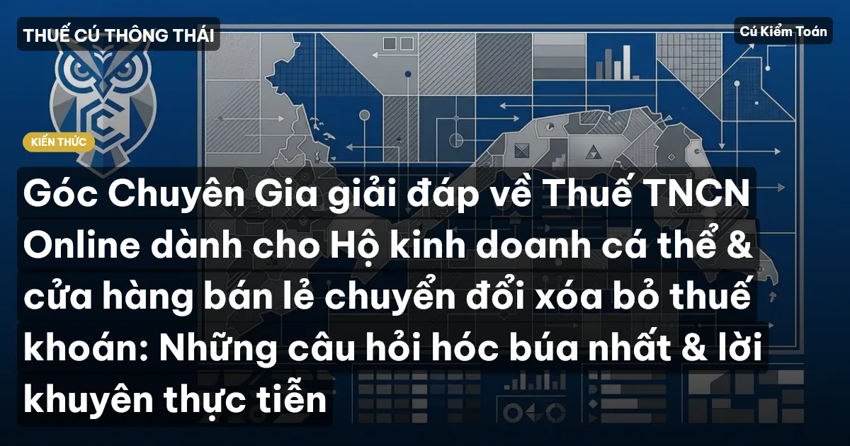 Góc Chuyên Gia giải đáp về Thuế TNCN Online dành cho Hộ kinh doanh cá thể & cửa hàng bán lẻ chuyển đổi xóa bỏ thuế khoán: Những câu hỏi hóc búa nhất & lời khuyên thực tiễn