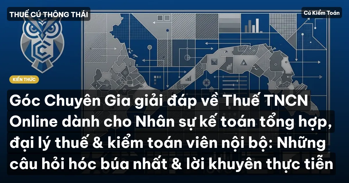 Góc Chuyên Gia giải đáp về Thuế TNCN Online dành cho Nhân sự kế toán tổng hợp, đại lý thuế & kiểm toán viên nội bộ: Những câu hỏi hóc búa nhất & lời khuyên thực tiễn