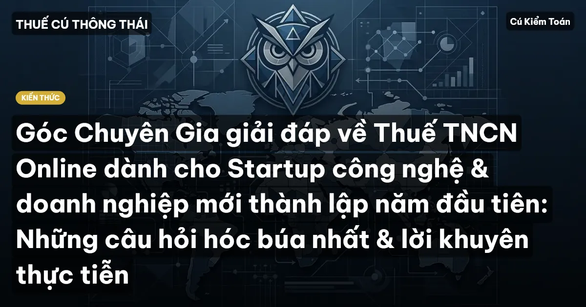 Góc Chuyên Gia giải đáp về Thuế TNCN Online dành cho Startup công nghệ & doanh nghiệp mới thành lập năm đầu tiên: Những câu hỏi hóc búa nhất & lời khuyên thực tiễn