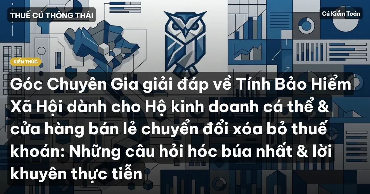 Góc Chuyên Gia giải đáp về Tính Bảo Hiểm Xã Hội dành cho Hộ kinh doanh cá thể & cửa hàng bán lẻ chuyển đổi xóa bỏ thuế khoán: Những câu hỏi hóc búa nhất & lời khuyên thực tiễn