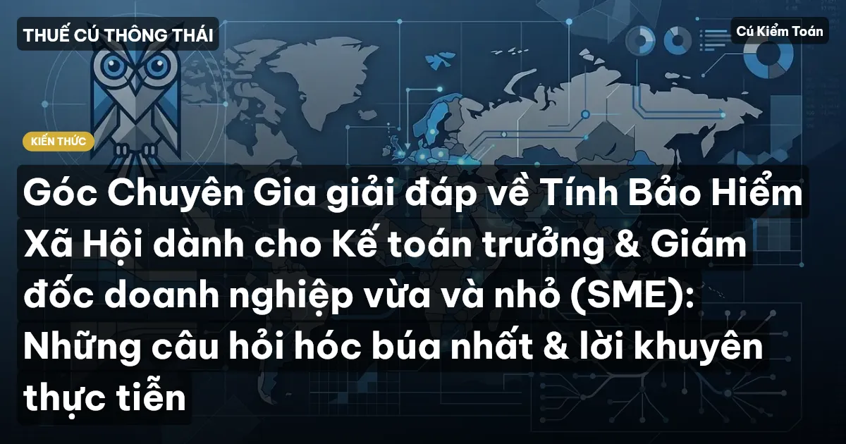 Góc Chuyên Gia giải đáp về Tính Bảo Hiểm Xã Hội dành cho Kế toán trưởng & Giám đốc doanh nghiệp vừa và nhỏ (SME): Những câu hỏi hóc búa nhất & lời khuyên thực tiễn