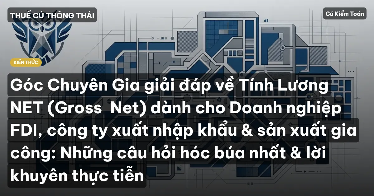 Góc Chuyên Gia giải đáp về Tính Lương NET (Gross→Net) dành cho Doanh nghiệp FDI, công ty xuất nhập khẩu & sản xuất gia công: Những câu hỏi hóc búa nhất & lời khuyên thực tiễn