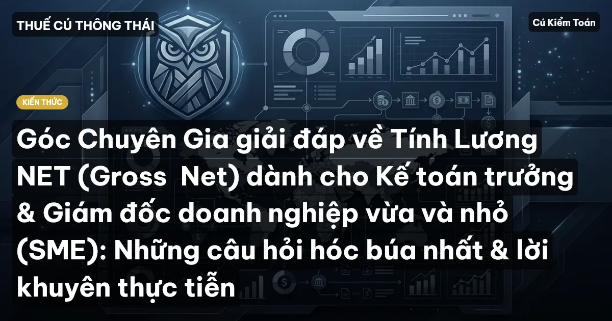 Góc Chuyên Gia giải đáp về Tính Lương NET (Gross→Net) dành cho Kế toán trưởng & Giám đốc doanh nghiệp vừa và nhỏ (SME): Những câu hỏi hóc búa nhất & lời khuyên thực tiễn