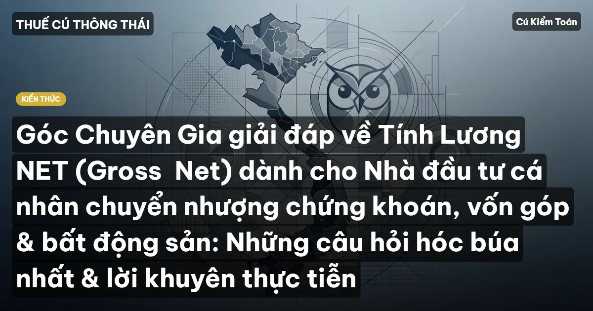 Góc Chuyên Gia giải đáp về Tính Lương NET (Gross→Net) dành cho Nhà đầu tư cá nhân chuyển nhượng chứng khoán, vốn góp & bất động sản: Những câu hỏi hóc búa nhất & lời khuyên thực tiễn
