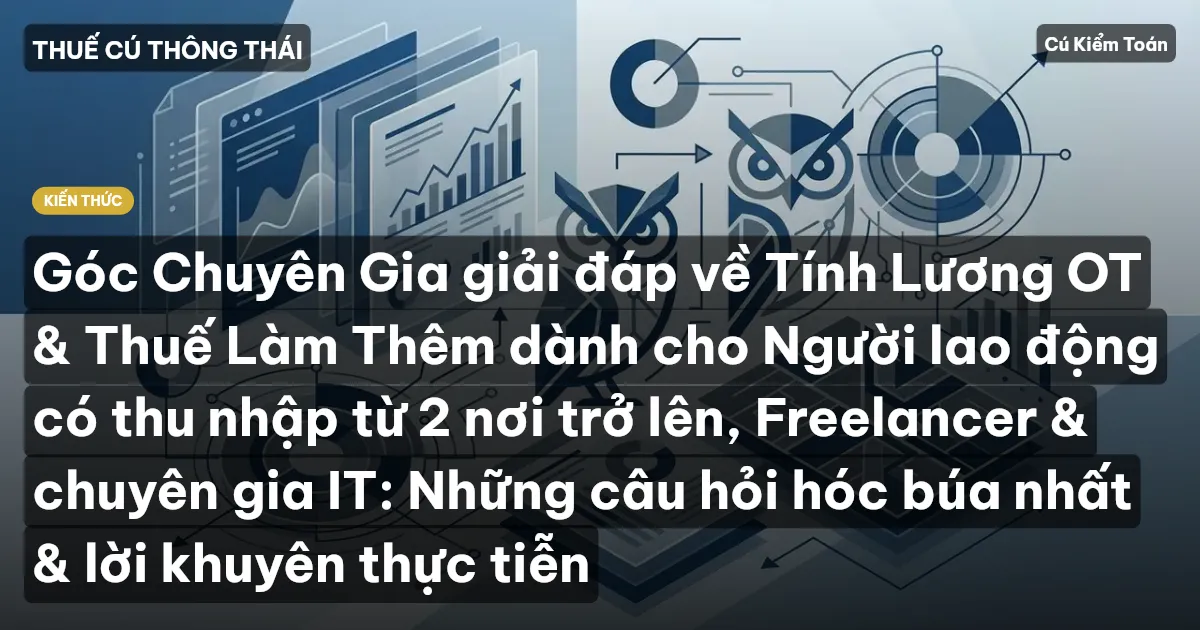 Góc Chuyên Gia giải đáp về Tính Lương OT & Thuế Làm Thêm dành cho Người lao động có thu nhập từ 2 nơi trở lên, Freelancer & chuyên gia IT: Những câu hỏi hóc búa nhất & lời khuyên thực tiễn