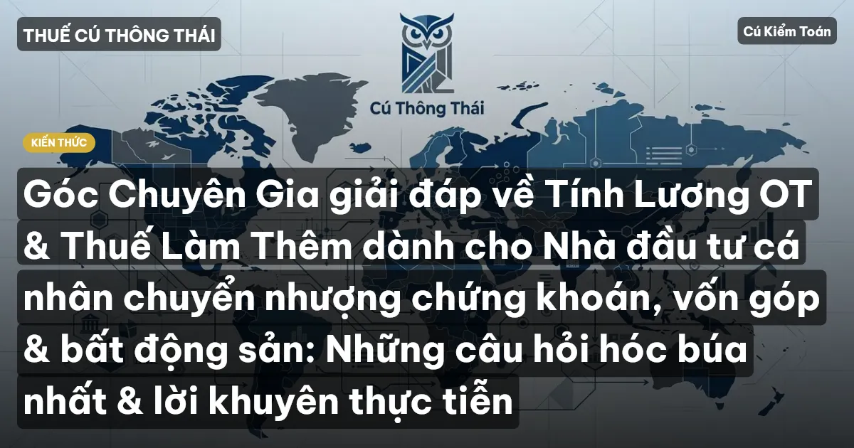 Góc Chuyên Gia giải đáp về Tính Lương OT & Thuế Làm Thêm dành cho Nhà đầu tư cá nhân chuyển nhượng chứng khoán, vốn góp & bất động sản: Những câu hỏi hóc búa nhất & lời khuyên thực tiễn