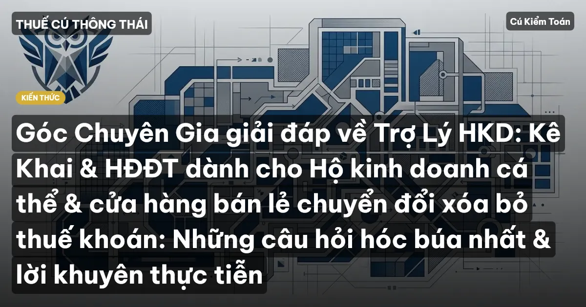 Góc Chuyên Gia giải đáp về Trợ Lý HKD: Kê Khai & HĐĐT dành cho Hộ kinh doanh cá thể & cửa hàng bán lẻ chuyển đổi xóa bỏ thuế khoán: Những câu hỏi hóc búa nhất & lời khuyên thực tiễn