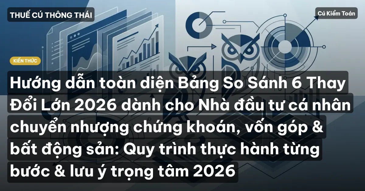 Hướng dẫn toàn diện Bảng So Sánh 6 Thay Đổi Lớn 2026 dành cho Nhà đầu tư cá nhân chuyển nhượng chứng khoán, vốn góp & bất động sản: Quy trình thực hành từng bước & lưu ý trọng tâm 2026