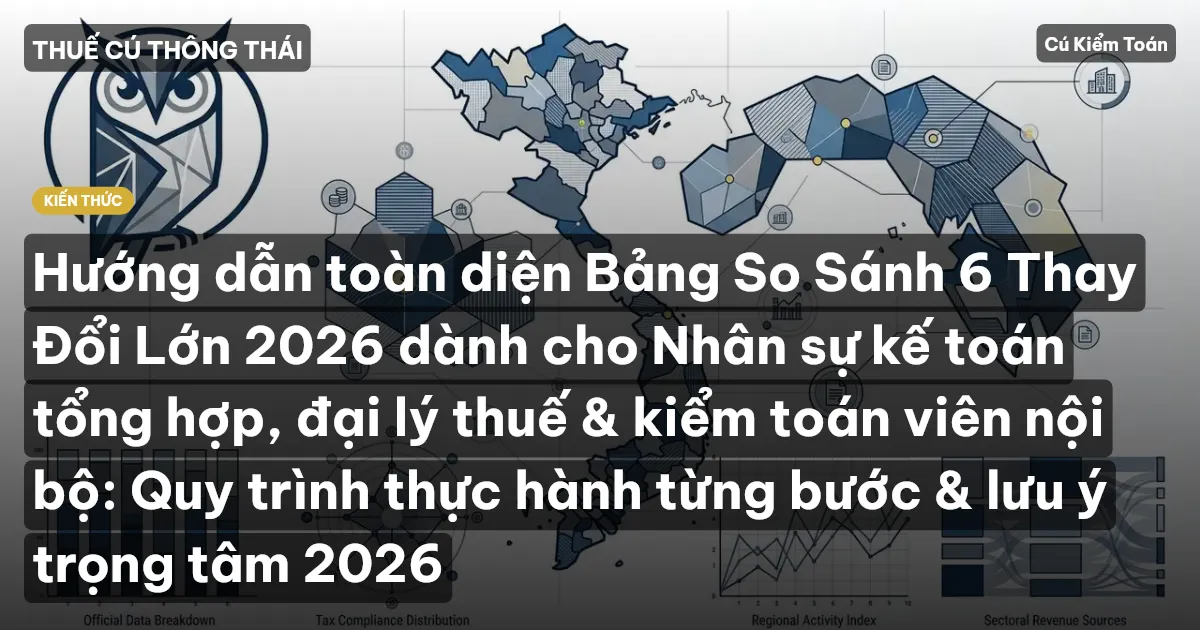 Hướng dẫn toàn diện Bảng So Sánh 6 Thay Đổi Lớn 2026 dành cho Nhân sự kế toán tổng hợp, đại lý thuế & kiểm toán viên nội bộ: Quy trình thực hành từng bước & lưu ý trọng tâm 2026