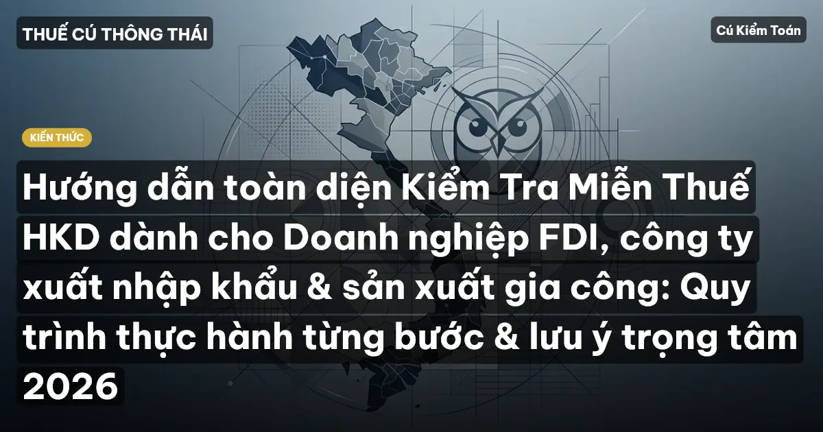 Hướng dẫn toàn diện Kiểm Tra Miễn Thuế HKD dành cho Doanh nghiệp FDI, công ty xuất nhập khẩu & sản xuất gia công: Quy trình thực hành từng bước & lưu ý trọng tâm 2026